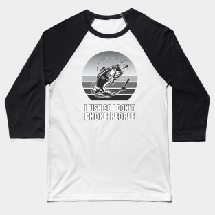 I FISH SO I DONT CHOKE PEOPLE Baseball T-Shirt